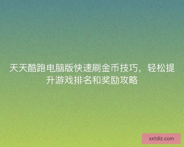 天天酷跑电脑版快速刷金币技巧，轻松提升游戏排名和奖励攻略