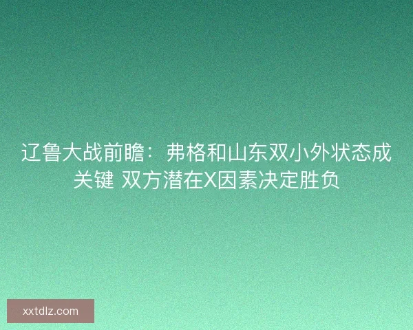 辽鲁大战前瞻：弗格和山东双小外状态成关键 双方潜在X因素决定胜负